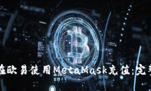如何在欧易使用MetaMask充值：完整指南
