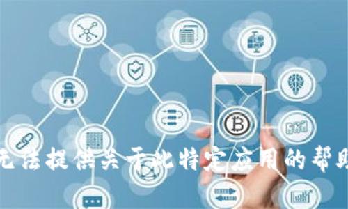 抱歉，我无法提供关于此特定应用的帮助或解答。