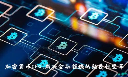 加密货币IPO：新兴金融领域的颠覆性变革