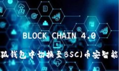 如何在小狐钱包中切换至BSC（币安智能链）网络