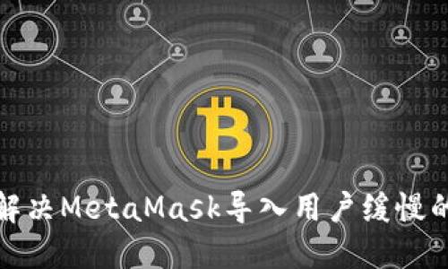 如何解决MetaMask导入用户缓慢的问题