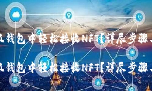 如何在小狐钱包中轻松接收NFT？详尽步骤与注意事项

如何在小狐钱包中轻松接收NFT？详尽步骤与注意事项