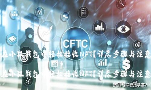 如何在小狐钱包中轻松接收NFT？详尽步骤与注意事项

如何在小狐钱包中轻松接收NFT？详尽步骤与注意事项