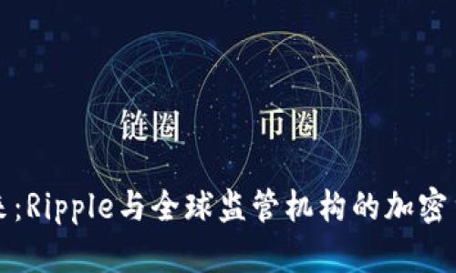 掌握未来：Ripple与全球监管机构的加密货币之路