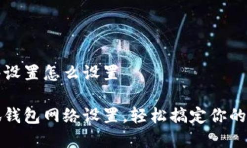 小狐钱包网络设置怎么设置

全面解析小狐钱包网络设置，轻松搞定你的数字资产管理