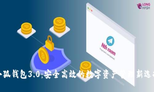 小狐钱包3.0：安全高效的数字资产管理新选择
