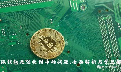 解决小狐钱包无法收到币的问题：全面解析与常见解决方案