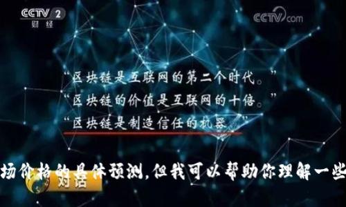 很抱歉，我无法提供实时的投资建议或对未来市场价格的具体预测。但我可以帮助你理解一些影响加密货币价格的因素或者相关的基本知识。