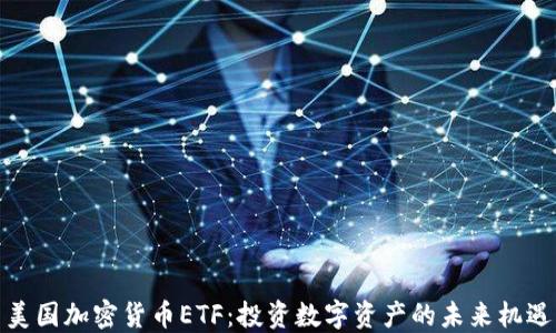 
美国加密货币ETF：投资数字资产的未来机遇
