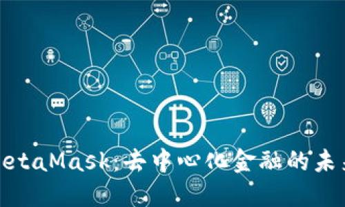 探索MetaMask：去中心化金融的未来之钥