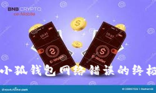 解决小狐钱包网络错误的终极指南