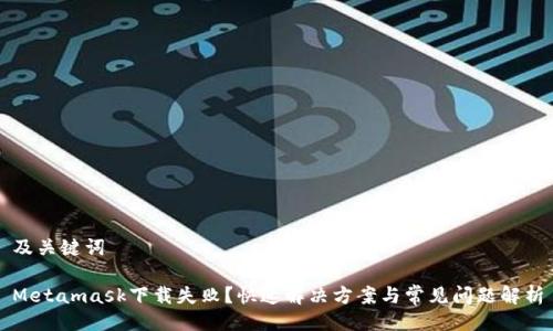 及关键词

Metamask下载失败？快速解决方案与常见问题解析