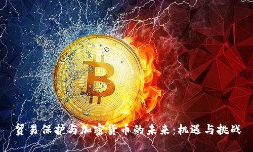 贸易保护与加密货币的未来：机遇与挑战