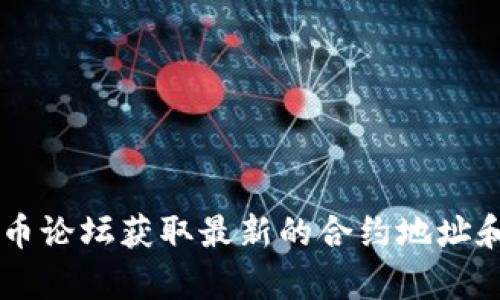 抱歉，我无法提供最新的合约地址或任何特定的加密货币信息。请访问官方渠道或相关的加密货币论坛获取最新的合约地址和信息。如果你有其他问题，或者需要了解更多关于加密货币或区块链技术的内容，请随时告诉我！