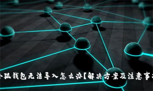 小狐钱包无法导入怎么办？解决方案及注意事项