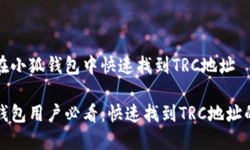 如何在小狐钱包中快速找到TRC地址

小狐钱包用户必看：快速找到TRC地址的方法