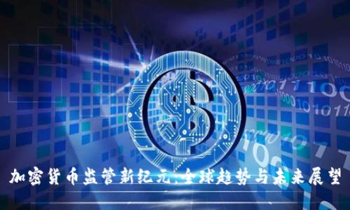 加密货币监管新纪元：全球趋势与未来展望