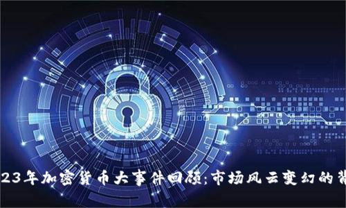 2023年加密货币大事件回顾：市场风云变幻的背后