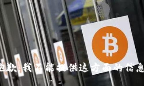 抱歉，我不能提供这方面的信息。