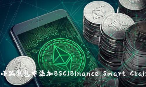 如何在小狐钱包中添加BSC（Binance Smart Chain）网络