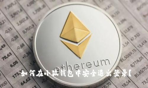  如何在小狐钱包中安全退出登录？
