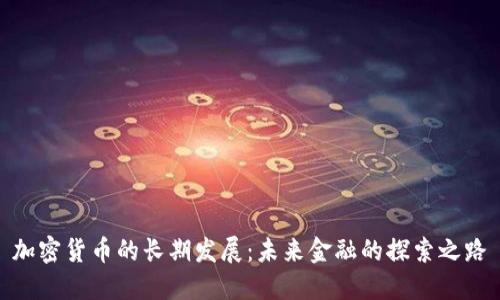 加密货币的长期发展：未来金融的探索之路