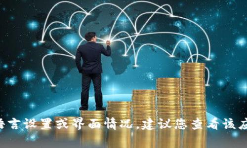 关于“小狐钱包”的问题，需要明确的是，用户界面通常取决于软件的设计和设置。若您希望了解这一软件的具体语言设置或界面情况，建议您查看该应用在您的设备上的设置选项，或者访问官方网站以获取更详细的信息。如果您有其他相关的问题，欢迎随时提出！