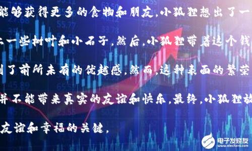 《小狐假钱包》是一则流传广泛的寓言故事，主要讲述了一只聪明的小狐狸为了实现自己的某个愿望，假装拥有巨额财富的故事。以下是该故事的简介：

在一个遥远的森林里，住着一只机灵聪慧的小狐狸。小狐狸虽然聪明，但生活并不富裕。为了能够获得更多的食物和朋友，小狐狸想出了一个主意：它决定假装自己富有，向其他动物炫耀。

小狐狸找到了一只破旧的钱包，里面空无一物，为了让别人相信它有钱，小狐狸在钱包里放上一些树叶和小石子。然后，小狐狸带着这个钱包四处游荡，向其他动物展示自己的富有。

小狐狸的伎俩果然奏效，许多动物开始尊敬和仰慕它。小狐狸也因此交到了许多朋友，享受到了前所未有的优越感。然而，这种表面的繁荣并没有持续太久。一些动物开始对小狐狸的财富产生了怀疑，偷偷观察它的生活。

最终，小狐狸的谎言被揭穿，其他动物纷纷对它感到失望和愤怒。这使得小狐狸明白，虚荣心并不能带来真实的友谊和快乐。最终，小狐狸放弃了自己的虚假形象，开始努力工作，努力与其他动物真心交往，赢得了真正的友谊和尊重。

这个故事传达了一个重要的道理：虚荣与谎言无法建立真正的友谊，而真诚和努力才是获得友谊和幸福的关键。