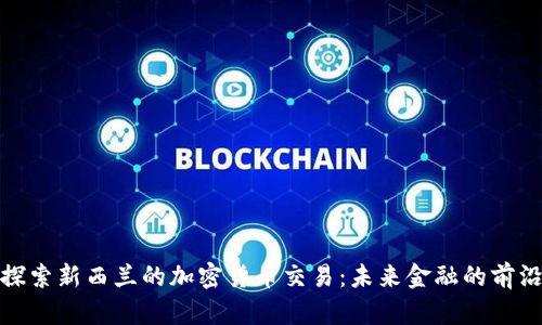 探索新西兰的加密货币交易：未来金融的前沿