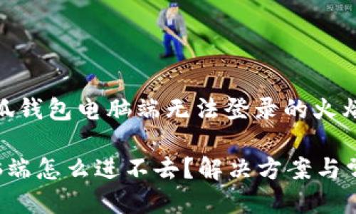 发现问题：小狐钱包电脑端无法登录的火爆指南

小狐钱包电脑端怎么进不去？解决方案与常见问题揭秘！