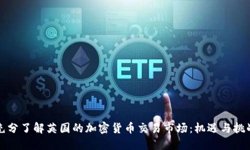 充分了解英国的加密货币交易市场：机遇与挑战