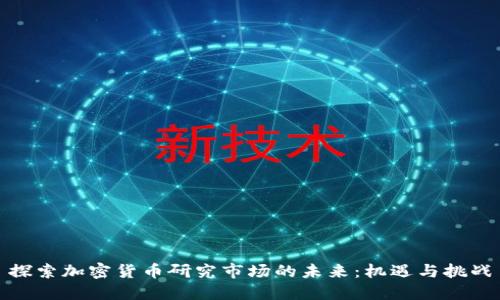 探索加密货币研究市场的未来：机遇与挑战