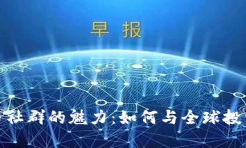 探索加密货币社群的魅力：如何与全球投资者建立连接