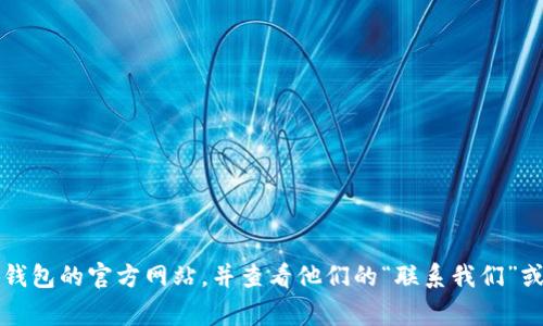 抱歉，我无法提供具体网站的客服信息。建议您访问小狐钱包的官方网站，并查看他们的“联系我们”或“客服支持”页面，通常会有相关的联系方式和服务时间。
