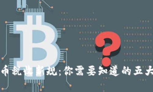 加密货币税收新规：你需要知道的五大关键点