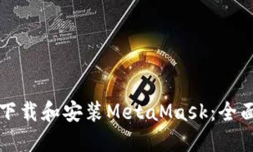 如何下载和安装MetaMask：全面指南
