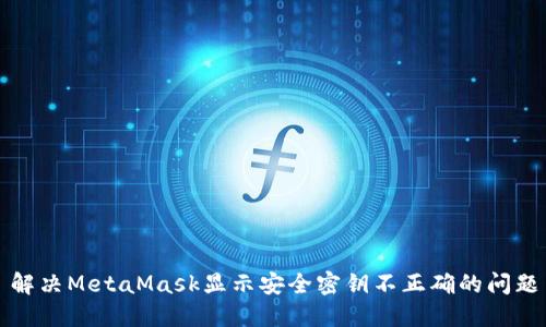 解决MetaMask显示安全密钥不正确的问题
