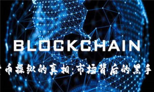 揭开加密货币操纵的真相：市场背后的黑手与未来展望