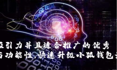 思考一个有吸引力并且适合推广的优秀
提升安全性与功能性，快速升级小狐钱包最新版本指南