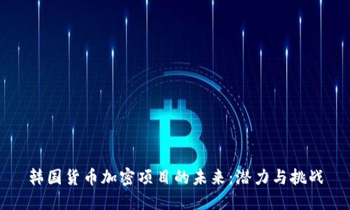 韩国货币加密项目的未来：潜力与挑战