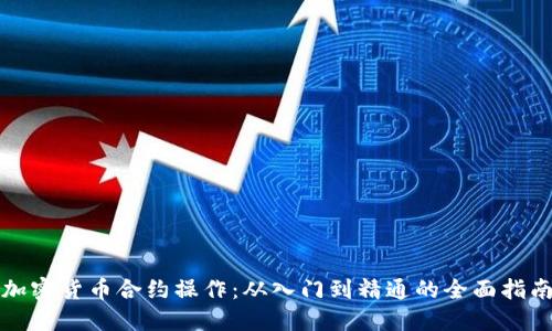 加密货币合约操作：从入门到精通的全面指南