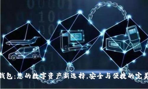 小狐钱包：您的数字资产新选择，安全与便捷的完美结合