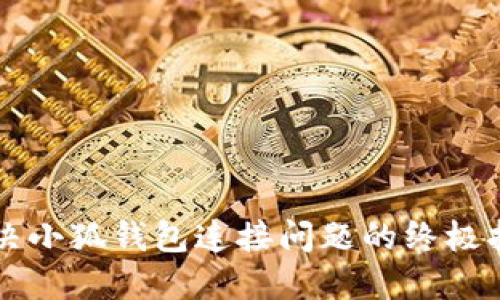 解决小狐钱包连接问题的终极指南