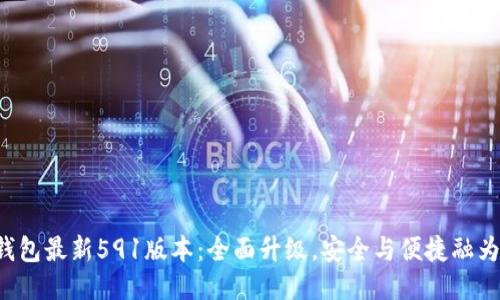 小狐钱包最新591版本：全面升级，安全与便捷融为一体！