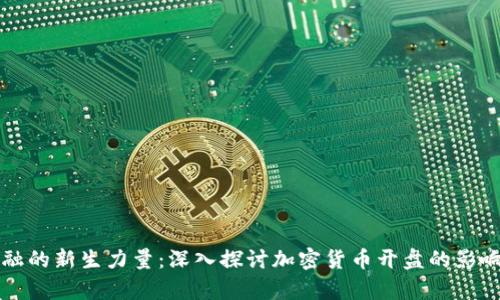 未来金融的新生力量：深入探讨加密货币开盘的影响与前景