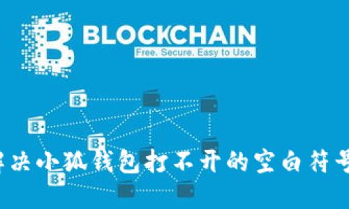 如何解决小狐钱包打不开的空白符号问题？