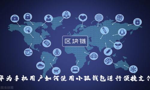 华为手机用户如何使用小狐钱包进行便捷支付
