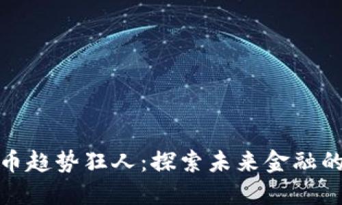 加密货币趋势狂人：探索未来金融的新潮流