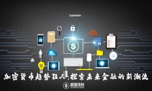 加密货币趋势狂人：探索未来金融的新潮流