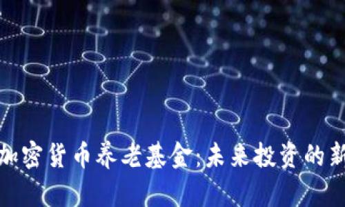 探索加密货币养老基金：未来投资的新选择